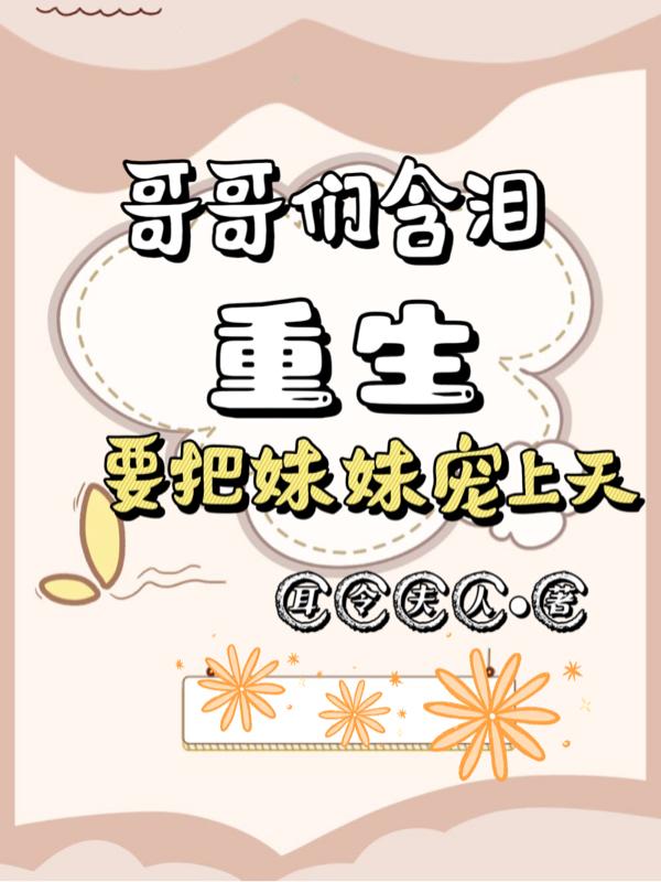 哥哥们含泪重生要把妹妹宠上天小说