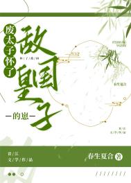 废太子怀了敌国皇子的崽 最新章节