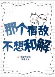 那个宿敌不想和解类似小说