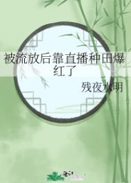 被流放后靠直播种田爆红了残夜水明